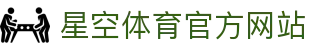 星空体育(STARSPORTS)官方网站 - 全面体育直播与赛事回放